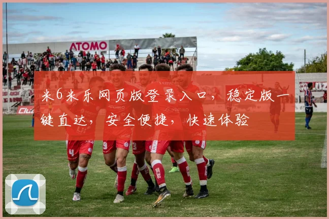 米6米乐网页版登录入口，稳定版一键直达，安全便捷，快速体验
