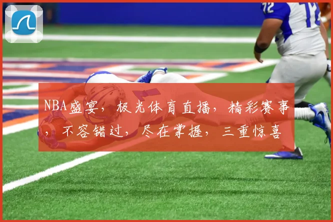 NBA盛宴，极光体育直播，精彩赛事，不容错过，尽在掌握，三重惊喜，等你来观