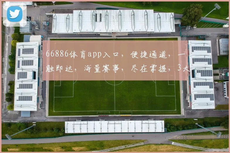 66886体育app入口，便捷通道，一触即达，海量赛事，尽在掌握，3大优势，等你体验