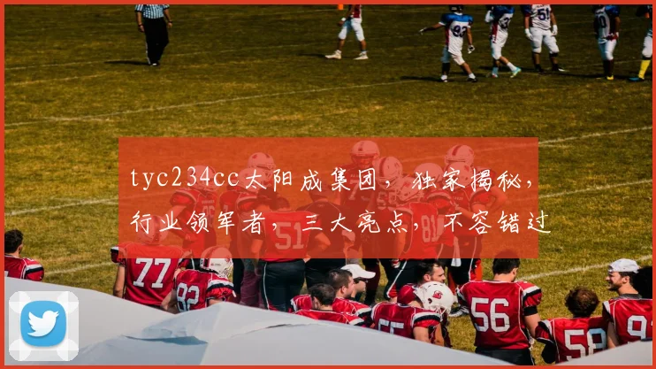 tyc234cc太阳成集团，独家揭秘，行业领军者，三大亮点，不容错过