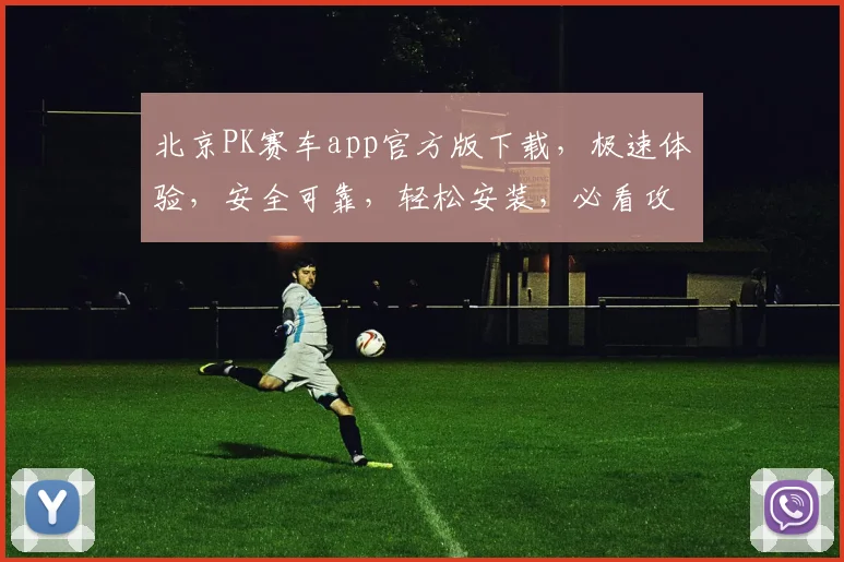 北京PK赛车app官方版下载，极速体验，安全可靠，轻松安装，必看攻略