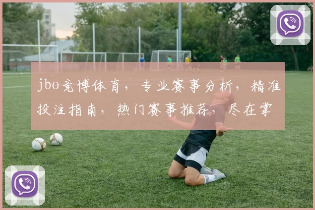 jbo竞博体育，专业赛事分析，精准投注指南，热门赛事推荐，尽在掌握