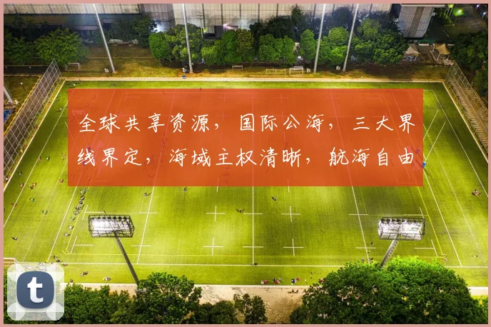 全球共享资源，国际公海，三大界线界定，海域主权清晰，航海自由保障，共筑海洋和平
