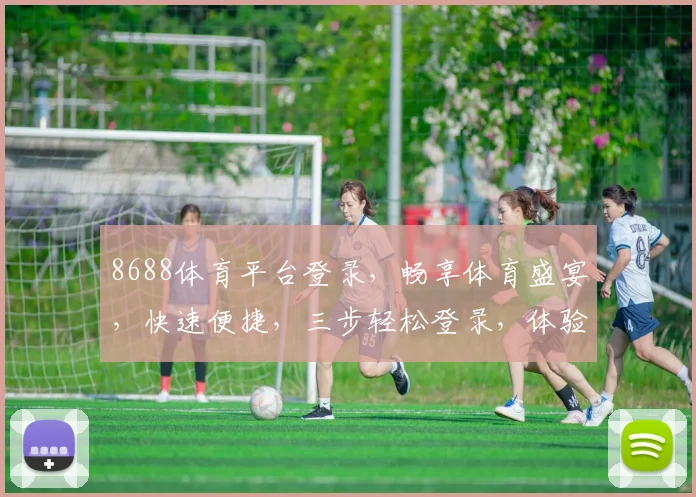 8688体育平台登录，畅享体育盛宴，快速便捷，三步轻松登录，体验非凡