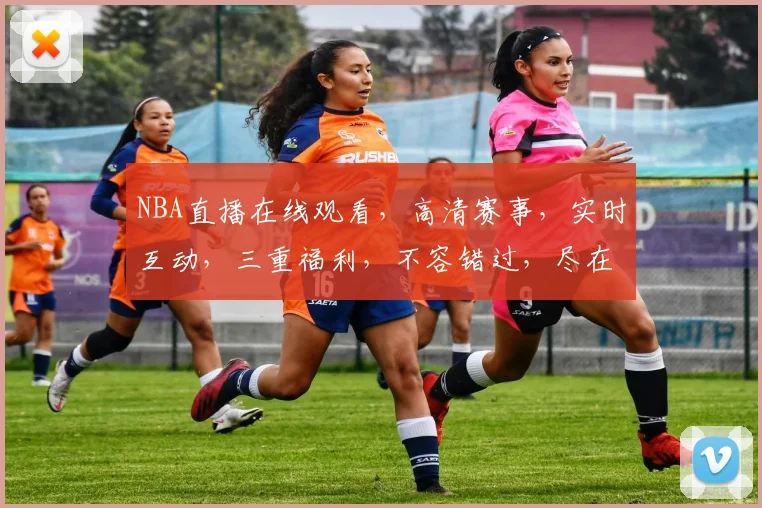 NBA直播在线观看，高清赛事，实时互动，三重福利，不容错过，尽在体育直播平台