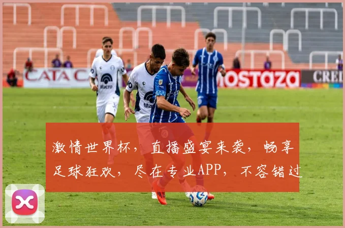 激情世界杯，直播盛宴来袭，畅享足球狂欢，尽在专业APP，不容错过，快来加入