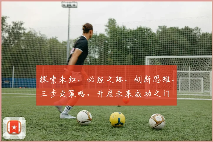 探索未知，必经之路，创新思维，三步走策略，开启未来成功之门