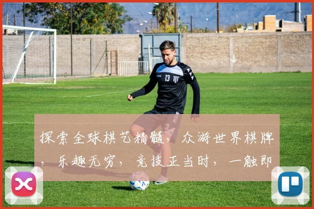 探索全球棋艺精髓，众游世界棋牌，乐趣无穷，竞技正当时，一触即发
