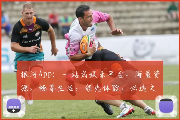 银河App：一站式娱乐平台，海量资源，畅享生活，领先体验，必选之选