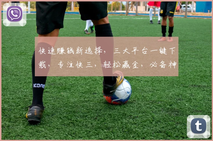 快速赚钱新选择，三大平台一键下载，专注快三，轻松赢金，必备神器，体验不凡