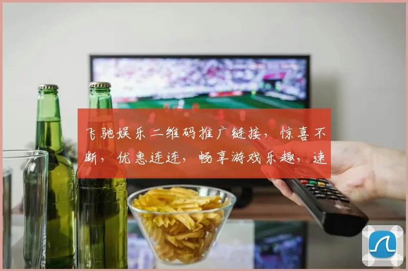 飞驰娱乐二维码推广链接，惊喜不断，优惠连连，畅享游戏乐趣，速来体验